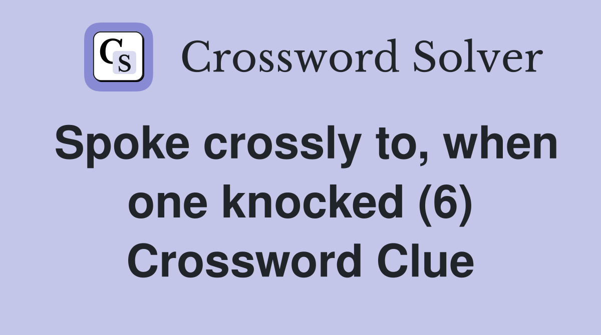 Spoke crossly to, when one knocked (6) Crossword Clue