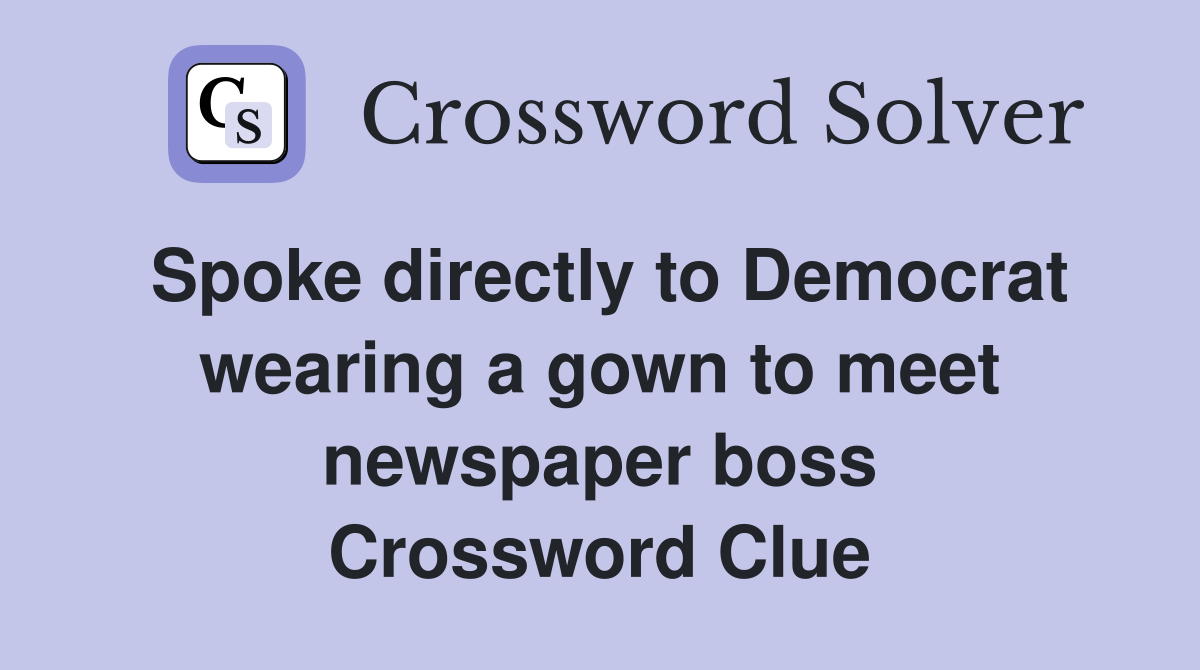 Spoke directly to Democrat wearing a gown to meet newspaper boss Crossword Clue