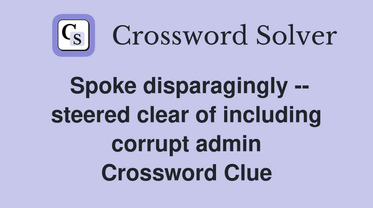 Spoke disparagingly -- steered clear of including corrupt admin Crossword Clue