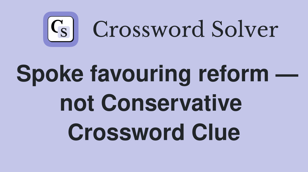 Spoke favouring reform — not Conservative  Crossword Clue