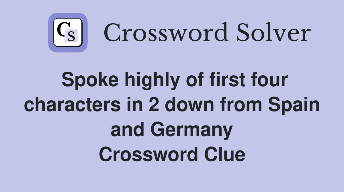 Spoke highly of first four characters in 2 down from Spain and Germany Crossword Clue