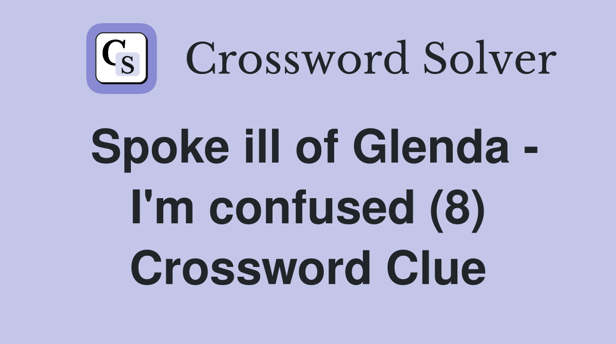 Spoke ill of Glenda - I'm confused (8) Crossword Clue