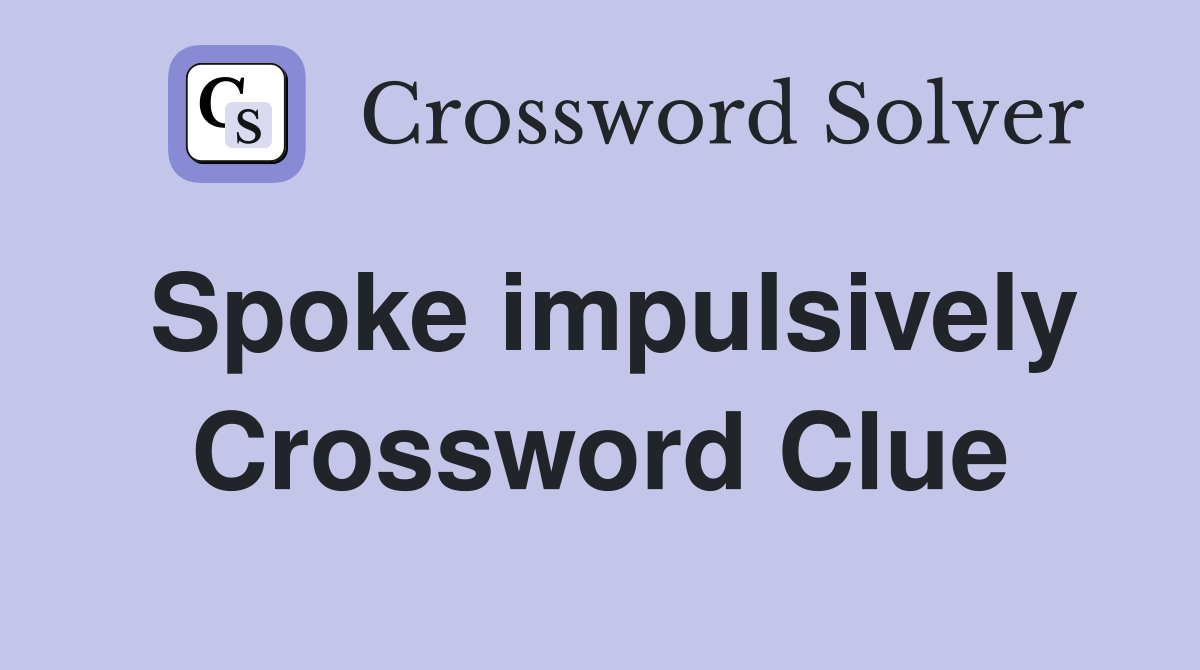 Spoke impulsively Crossword Clue