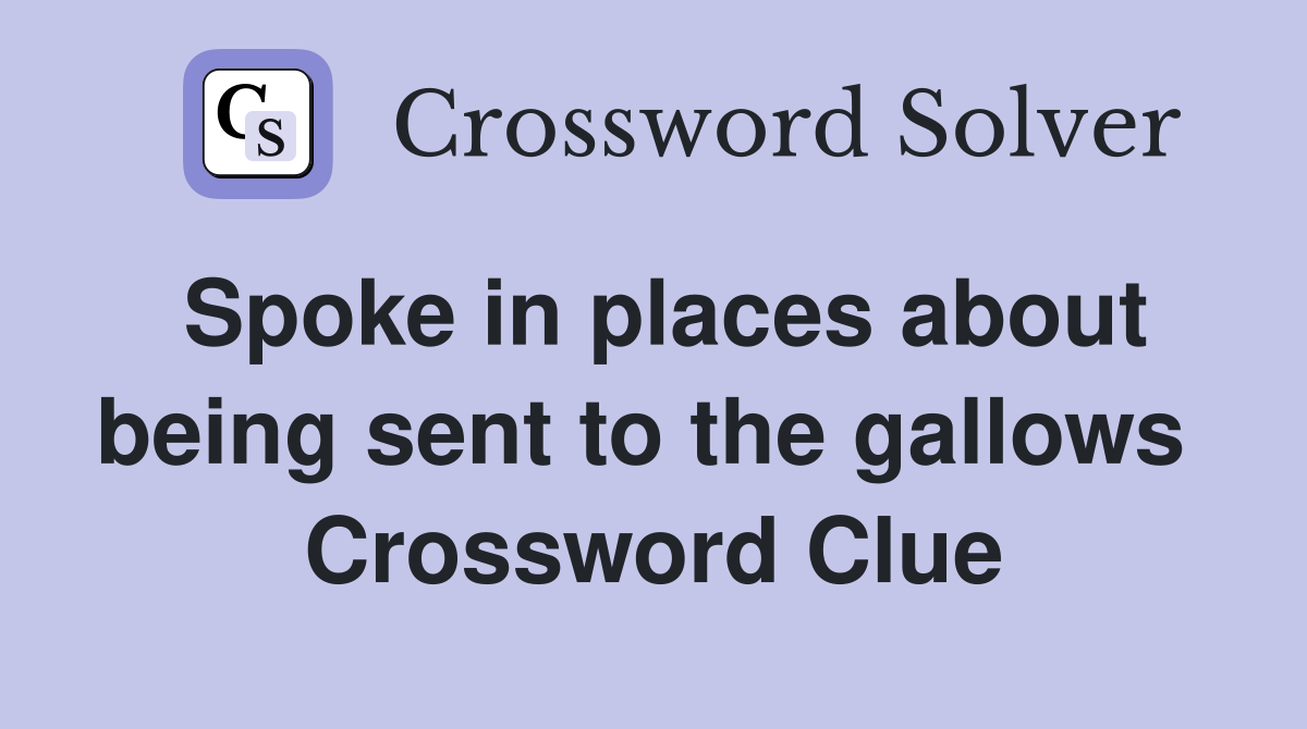 Spoke in places about being sent to the gallows  Crossword Clue