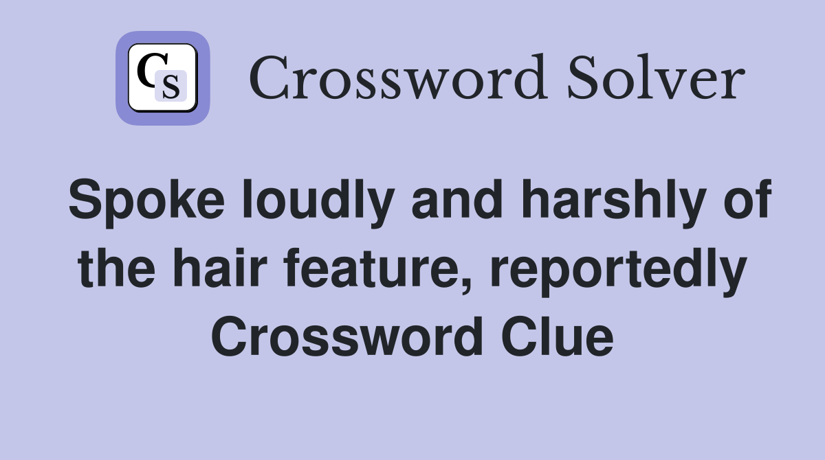 Spoke loudly and harshly of the hair feature, reportedly Crossword Clue