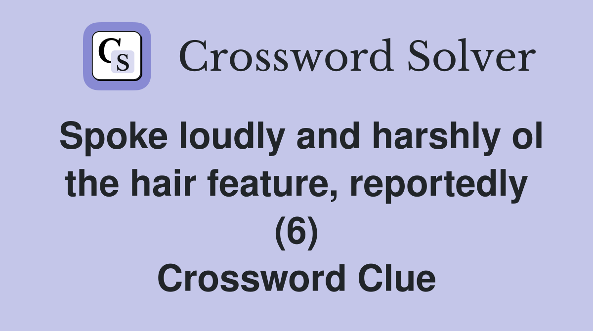 Spoke loudly and harshly ol the hair feature, reportedly (6) Crossword Clue