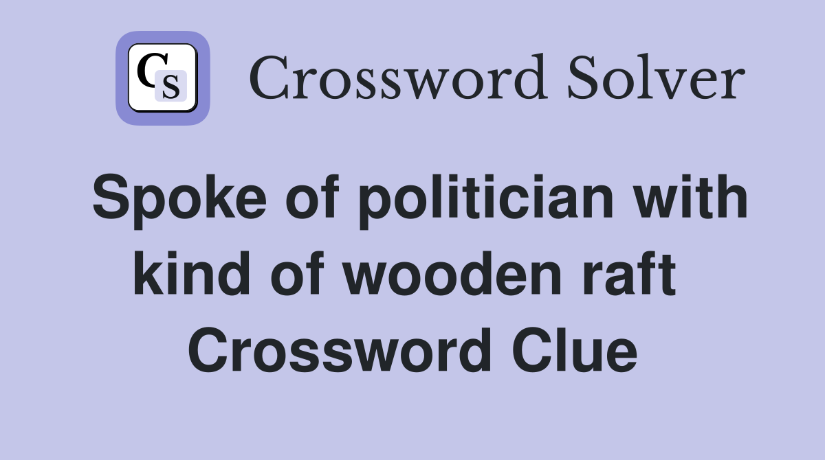 Spoke of politician with kind of wooden raft  Crossword Clue