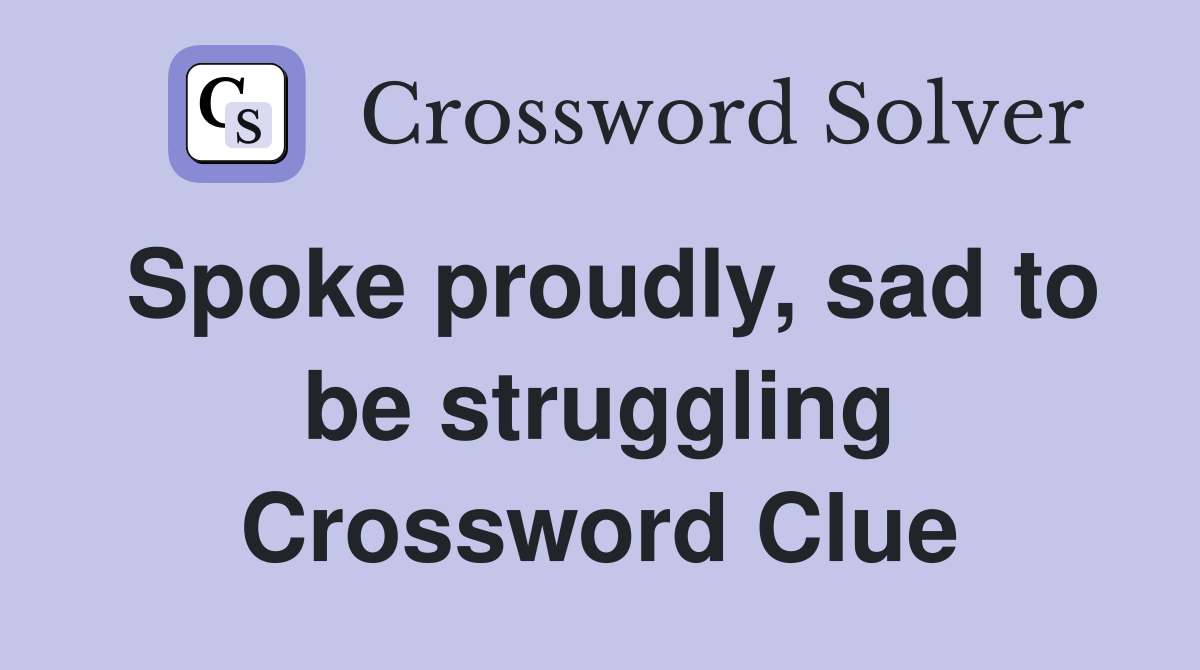 Spoke proudly, sad to be struggling Crossword Clue