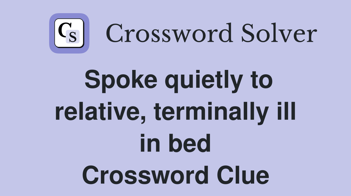 Spoke quietly to relative, terminally ill in bed Crossword Clue