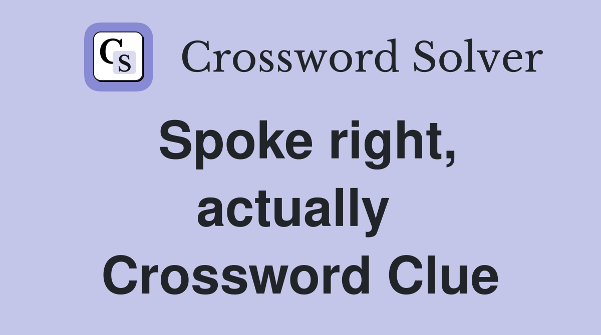 Spoke right, actually  Crossword Clue