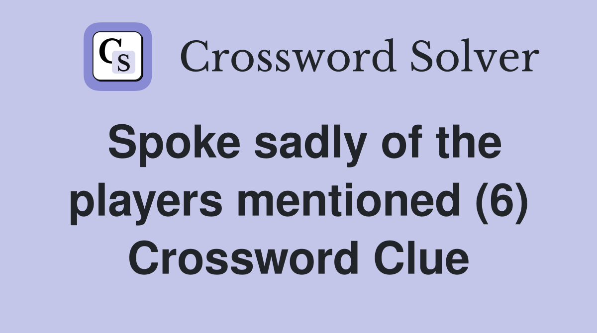 Spoke sadly of the players mentioned (6) Crossword Clue
