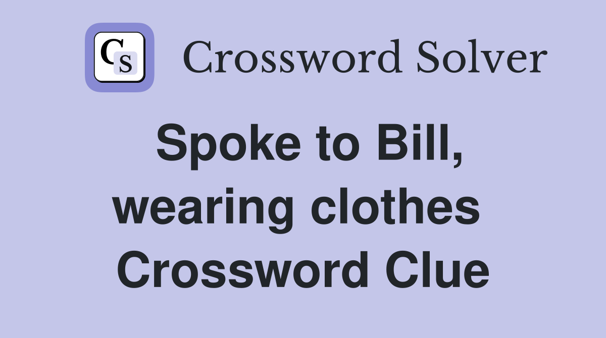 Spoke to Bill, wearing clothes  Crossword Clue