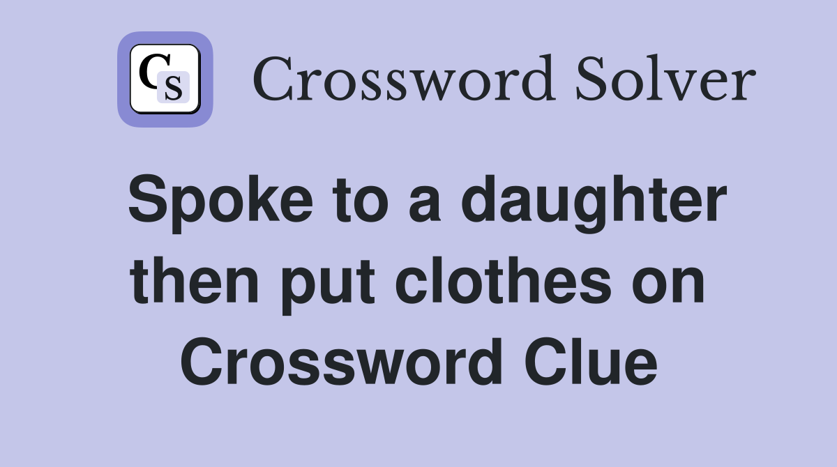 Spoke to a daughter then put clothes on Crossword Clue