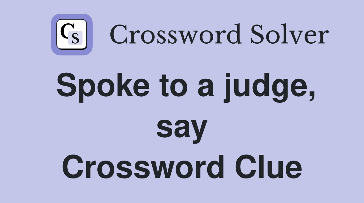 Spoke to a judge, say Crossword Clue
