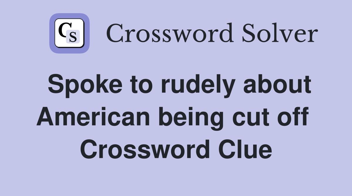 Spoke to rudely about American being cut off  Crossword Clue