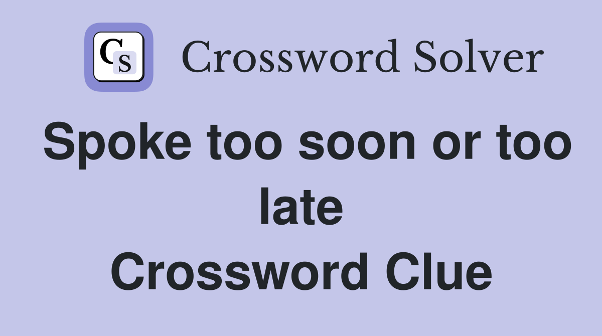 Spoke too soon or too late Crossword Clue