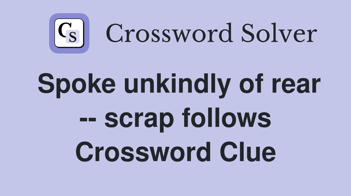 Spoke unkindly of rear -- scrap follows Crossword Clue