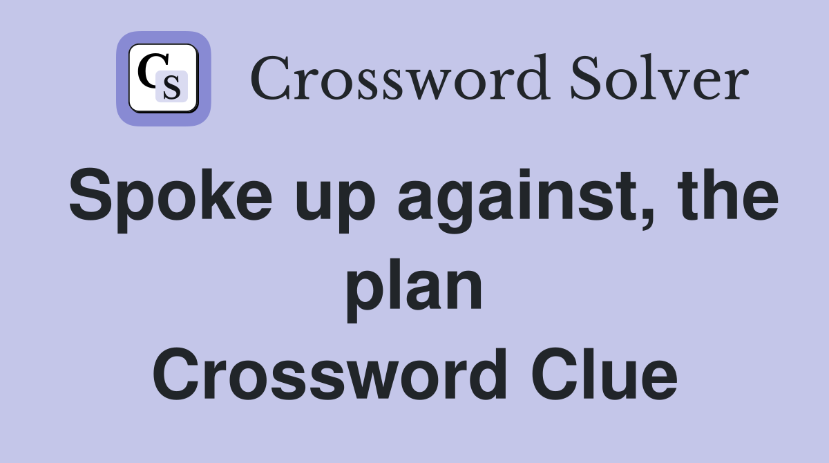 Spoke up against, the plan Crossword Clue