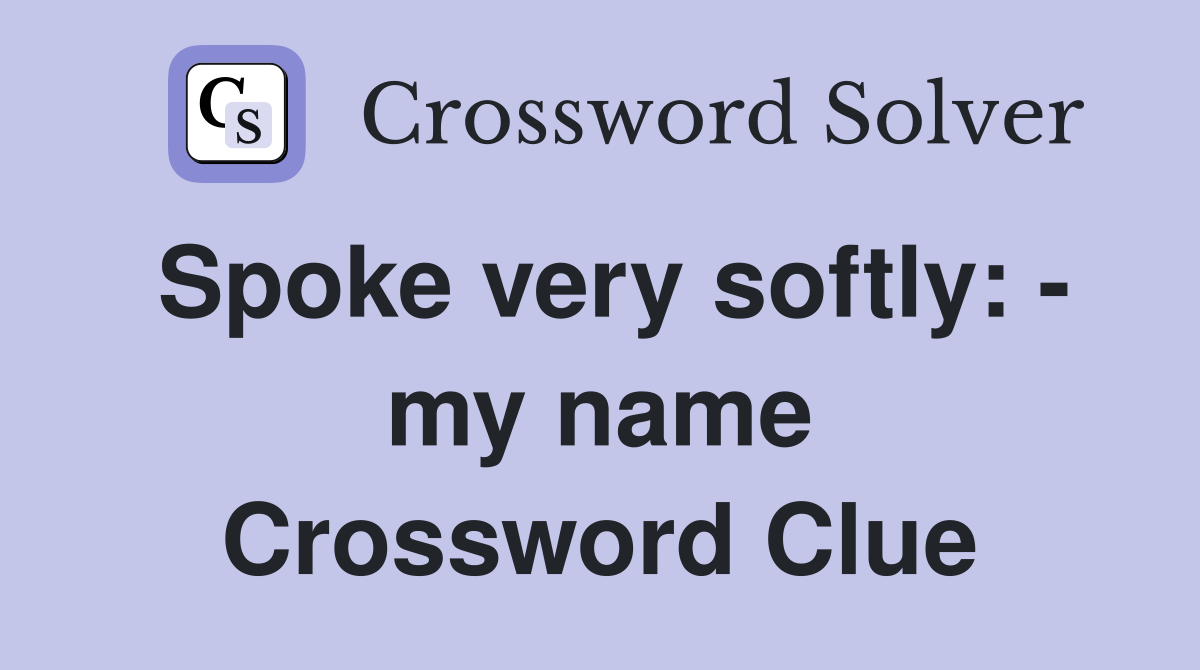 Spoke very softly: - my name Crossword Clue