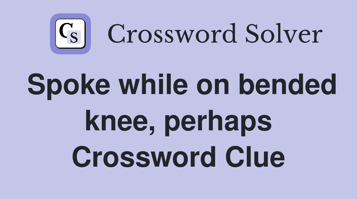 Spoke while on bended knee, perhaps Crossword Clue