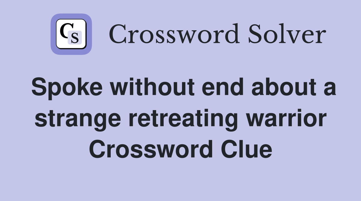 Spoke without end about a strange retreating warrior Crossword Clue