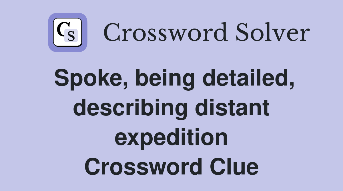 Spoke, being detailed, describing distant expedition Crossword Clue