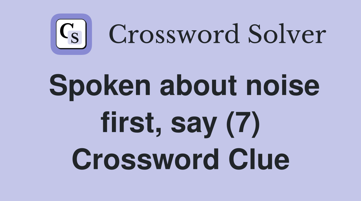 Spoken about noise first, say (7) Crossword Clue