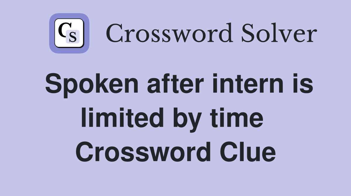 Spoken after intern is limited by time  Crossword Clue