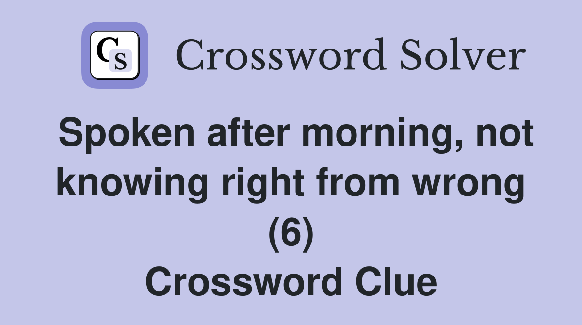 Spoken after morning, not knowing right from wrong (6) Crossword Clue