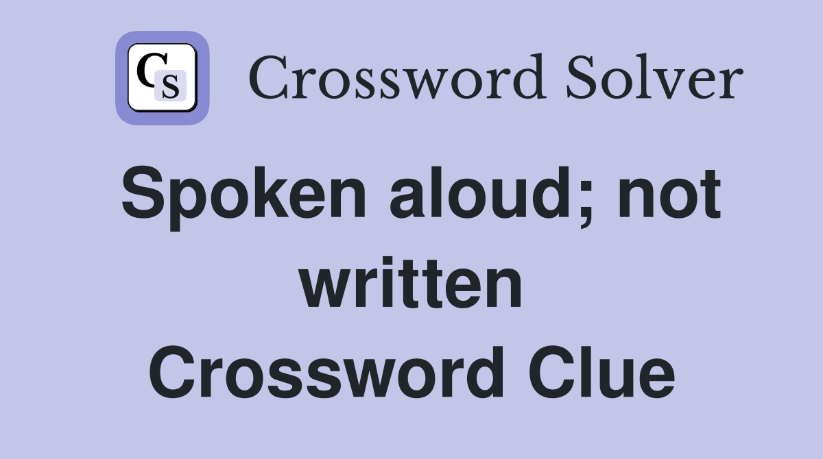 Spoken aloud; not written Crossword Clue