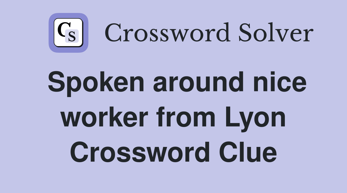 Spoken around nice worker from Lyon Crossword Clue