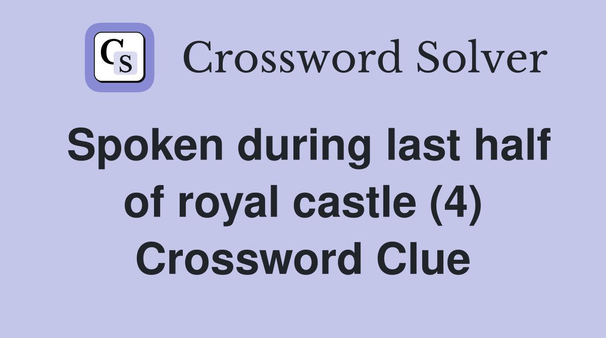 Spoken during last half of royal castle (4) Crossword Clue