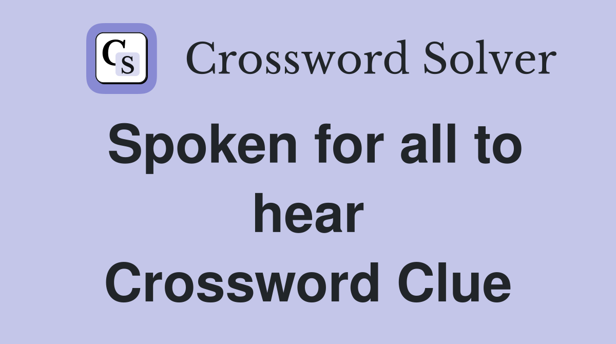Spoken for all to hear Crossword Clue