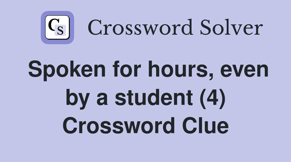 Spoken for hours, even by a student (4) Crossword Clue