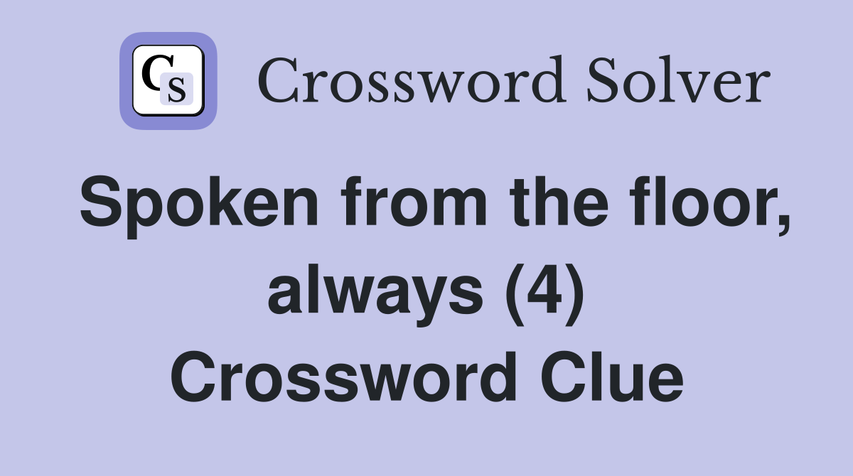 Spoken from the floor, always (4) Crossword Clue