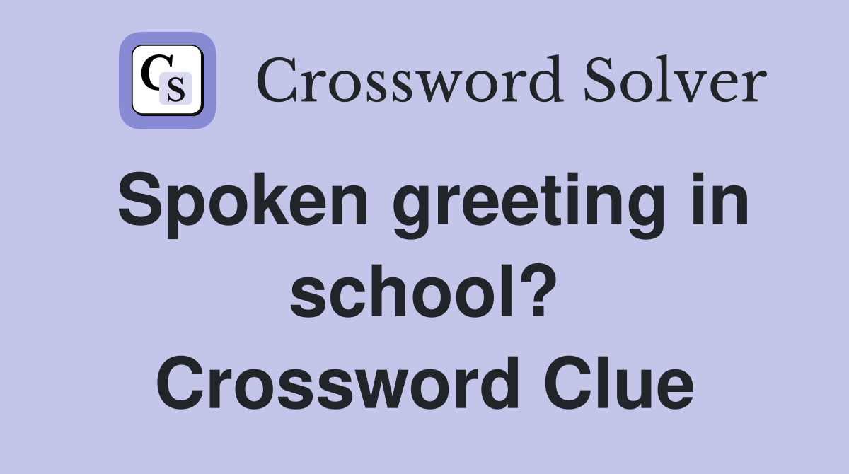 Spoken greeting in school? Crossword Clue
