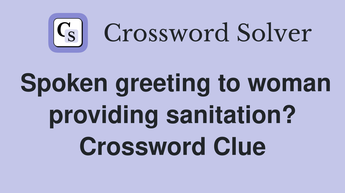 Spoken greeting to woman providing sanitation? Crossword Clue