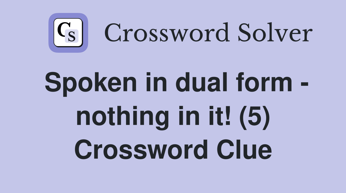 Spoken in dual form - nothing in it! (5) Crossword Clue