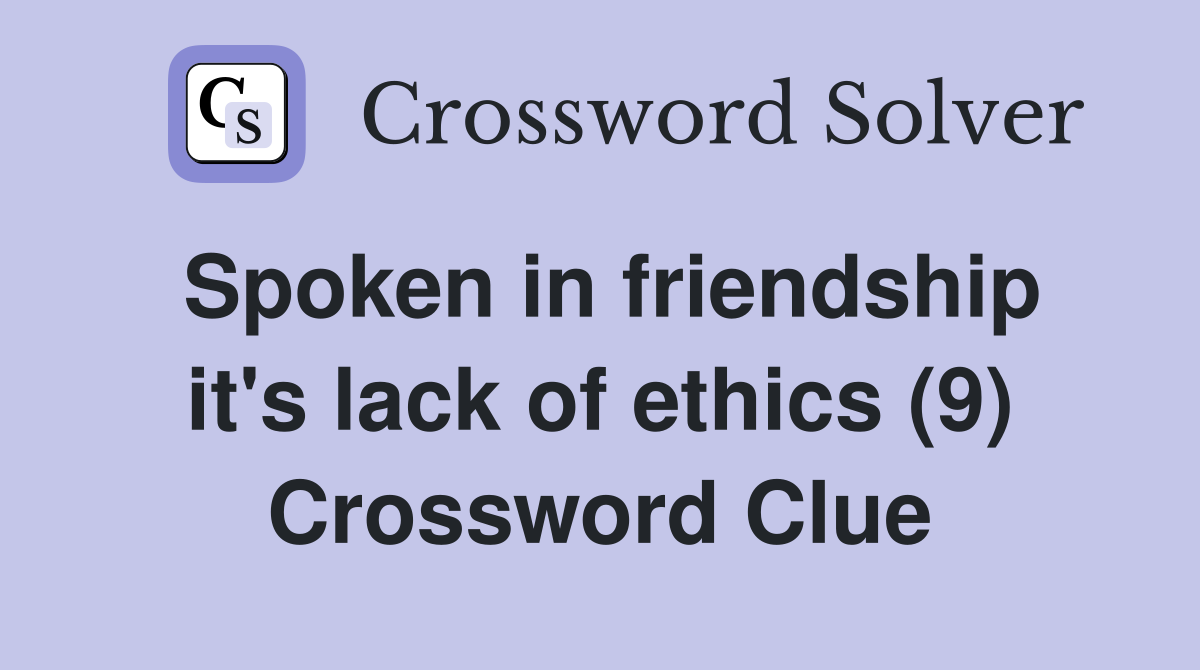 Spoken in friendship it's lack of ethics (9) Crossword Clue