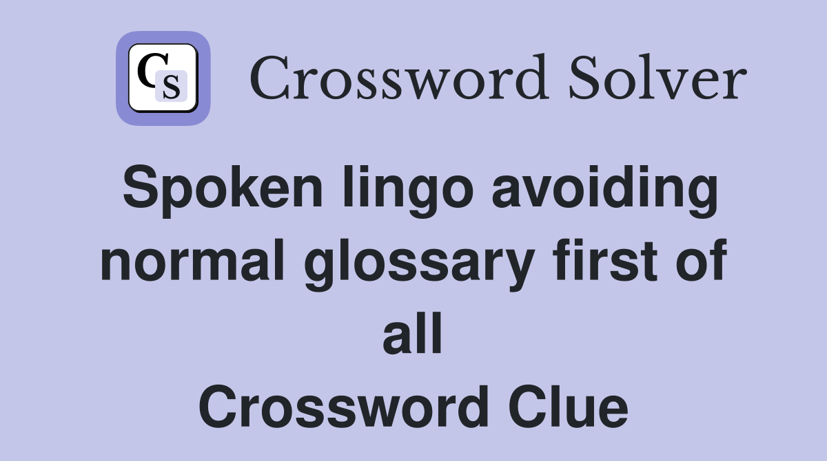 Spoken lingo avoiding normal glossary first of all Crossword Clue