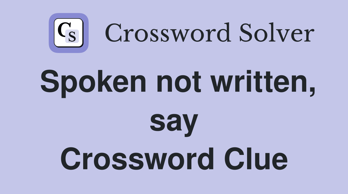 Spoken not written, say Crossword Clue