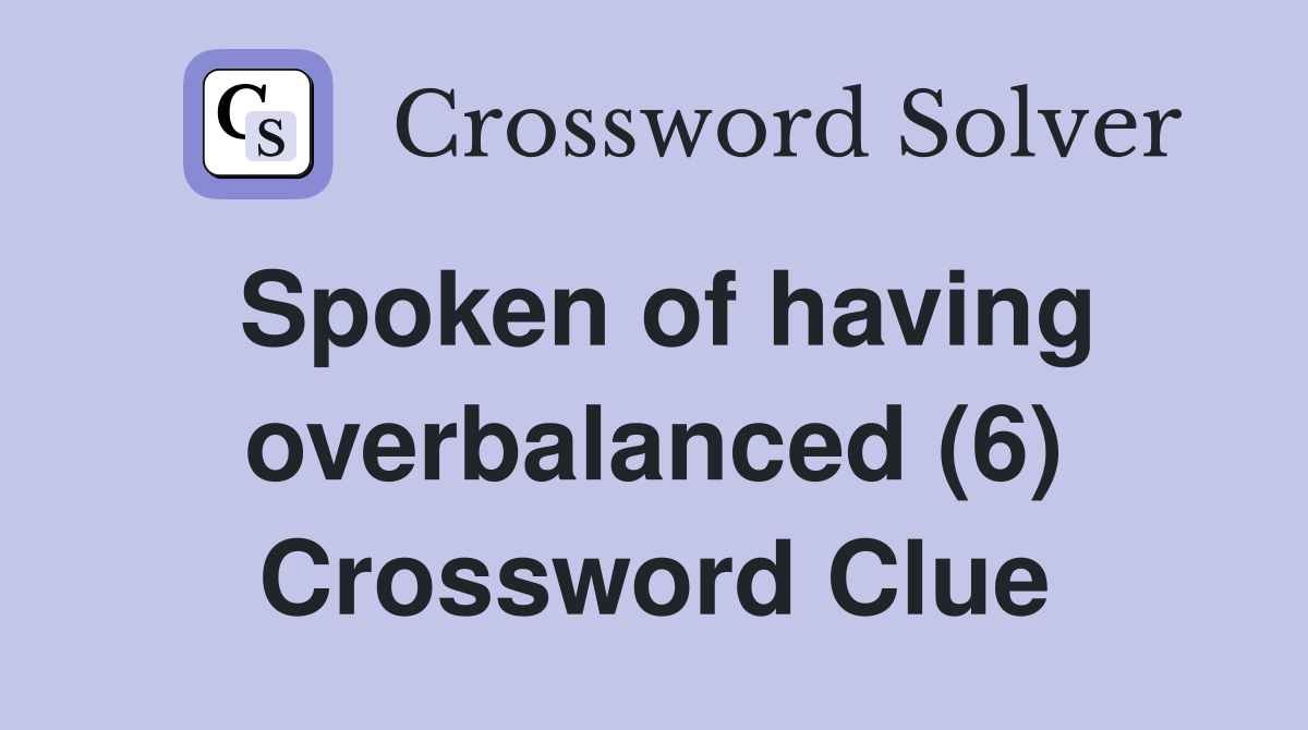 Spoken of having overbalanced (6) Crossword Clue