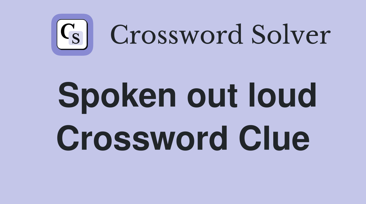 Spoken out loud Crossword Clue