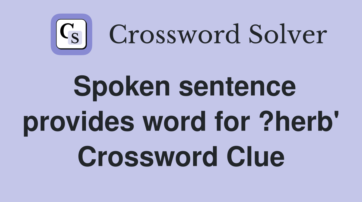 Spoken sentence provides word for ?herb' Crossword Clue