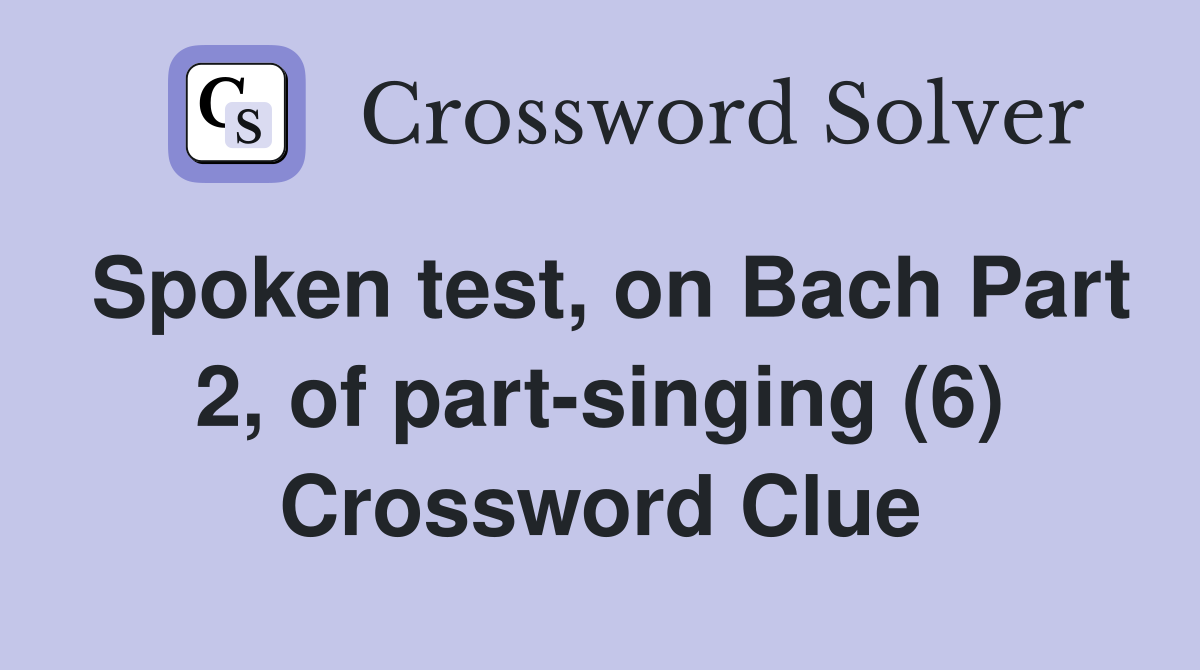 Spoken test, on Bach Part 2, of part-singing (6) Crossword Clue