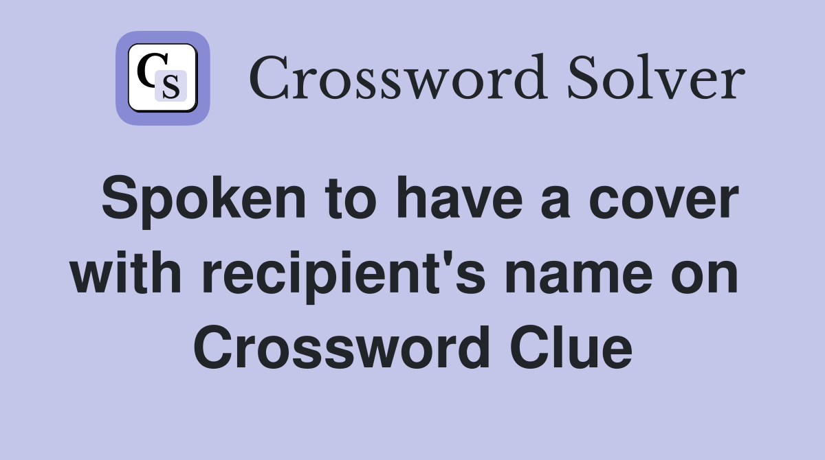 Spoken to have a cover with recipient's name on  Crossword Clue
