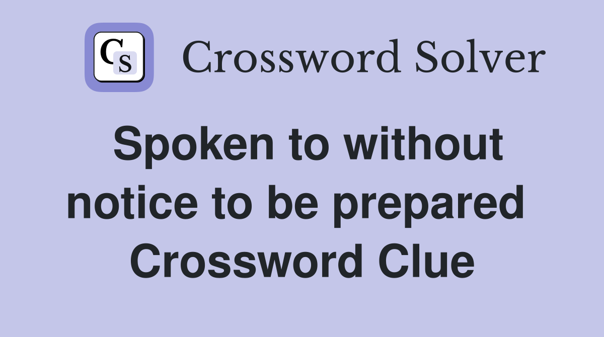 Spoken to without notice to be prepared  Crossword Clue