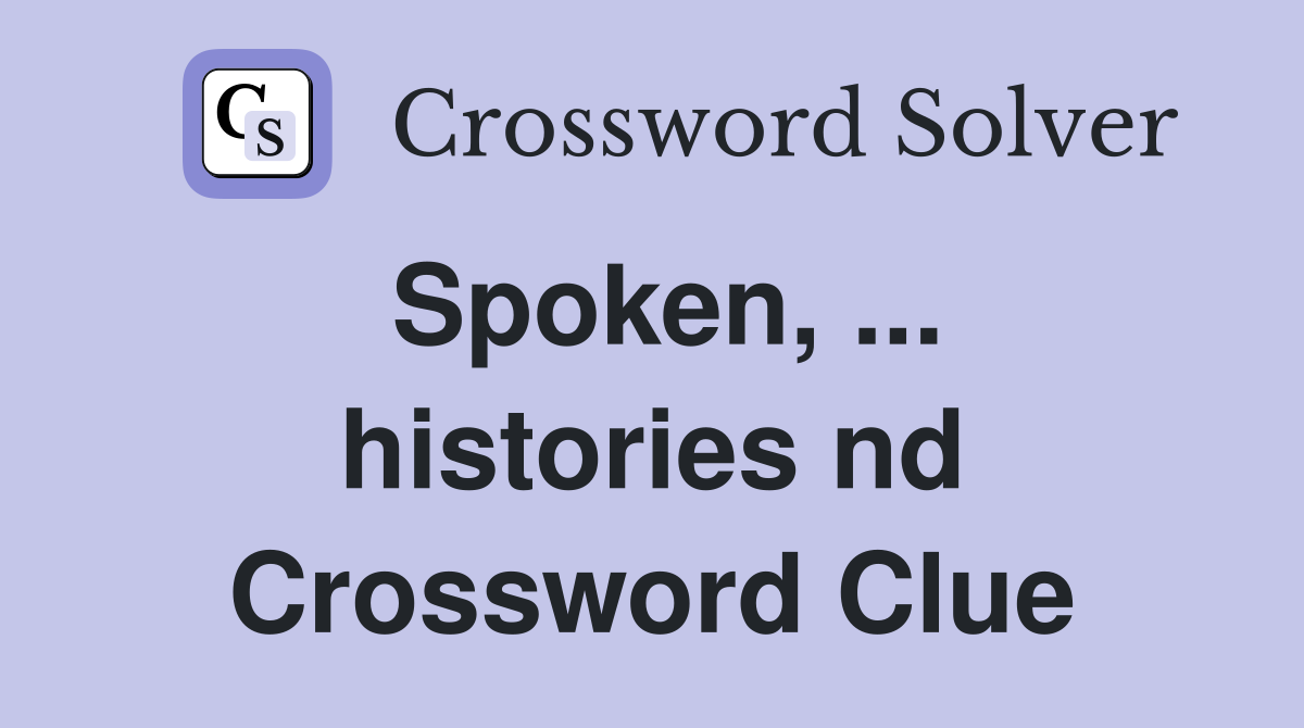 Spoken, ... histories nd Crossword Clue