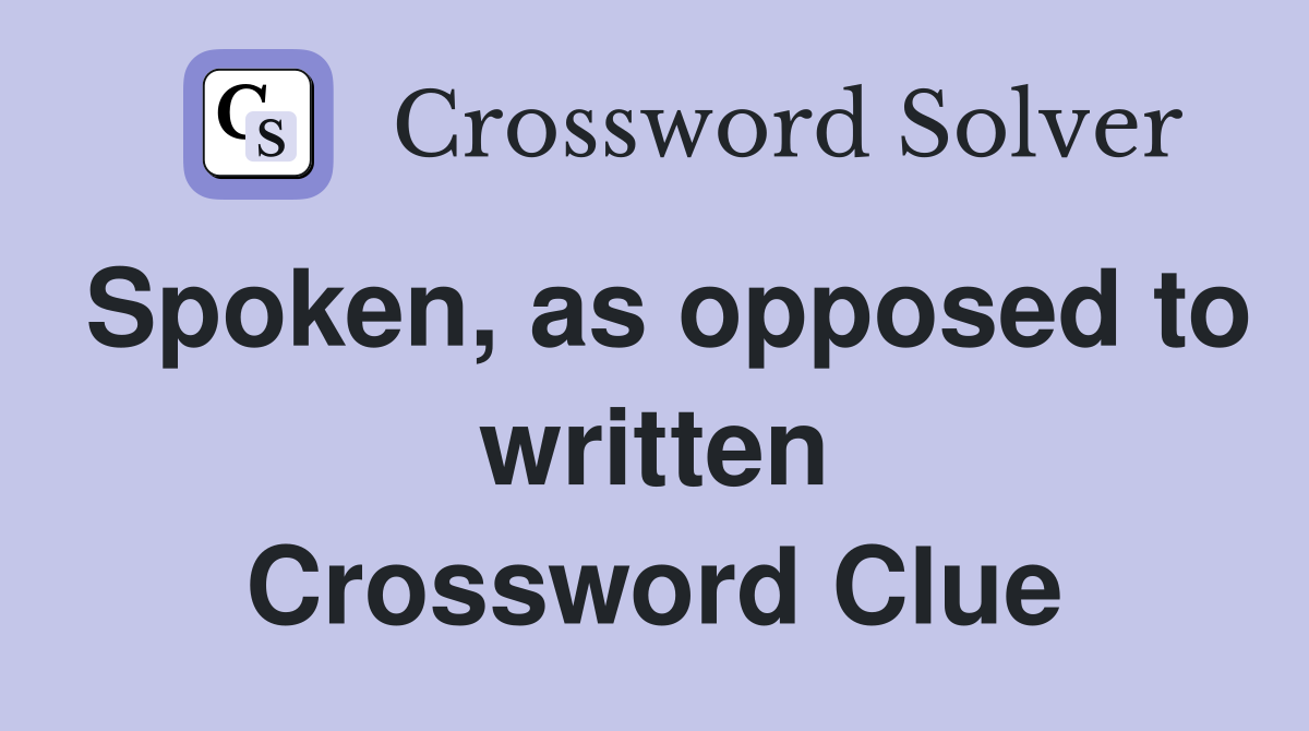 Spoken, as opposed to written Crossword Clue