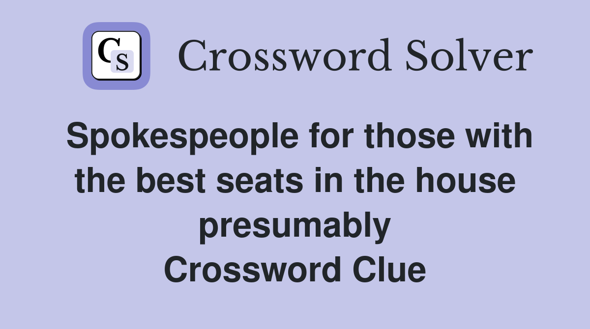Spokespeople for those with the best seats in the house presumably Crossword Clue